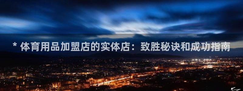 欧陆娱乐官方客服电话：* 体育用品加盟店的实体店：致