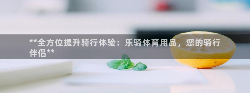 欧陆娱乐app打不开怎么回事儿：**全方位提升骑行体