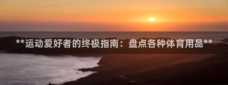 欧陆娱乐能不能玩：**运动爱好者的终极指南：盘点各种