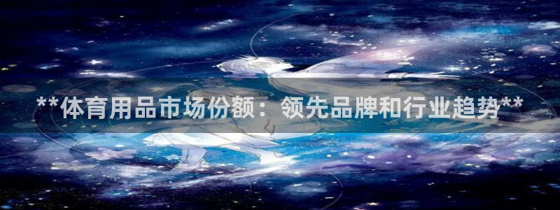 欧陆娱乐测试官网：**体育用品市场份额：领先品牌和行