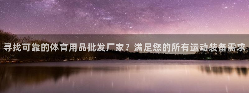 欧陆娱乐怎么注册会员：寻找可靠的体育用品批发厂家？满