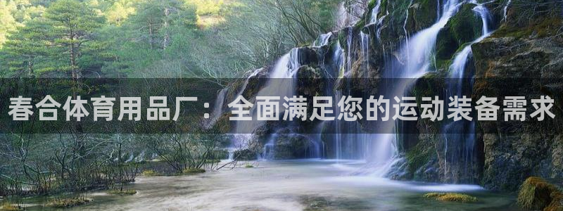 欧陆娱乐怎么注册帐号：春合体育用品厂：全面满足您的运