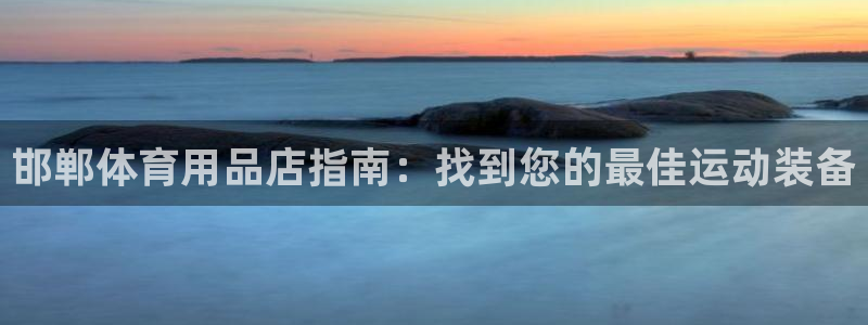 欧陆娱乐能提现嘛现在：邯郸体育用品店指南：找到您的最