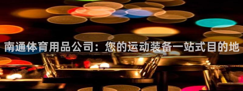 欧陆娱乐注册链接怎么弄出来：南通体育用品公司：您的运