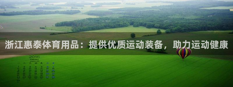 欧陆娱乐计划预测软件哪个好：浙江惠泰体育用品：提供优