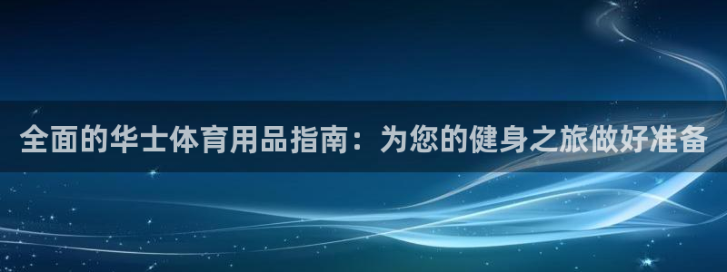 欧陆娱乐官网下载安装：全面的华士体育用品指南：为您的