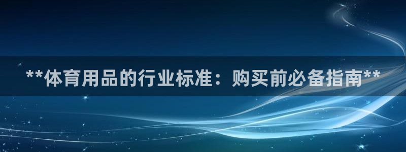 欧陆娱乐app下载安装：**体育用品的行业标准：购买