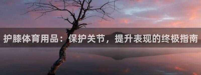 欧陆娱乐客服电话人工服务号码：护膝体育用品：保护关节