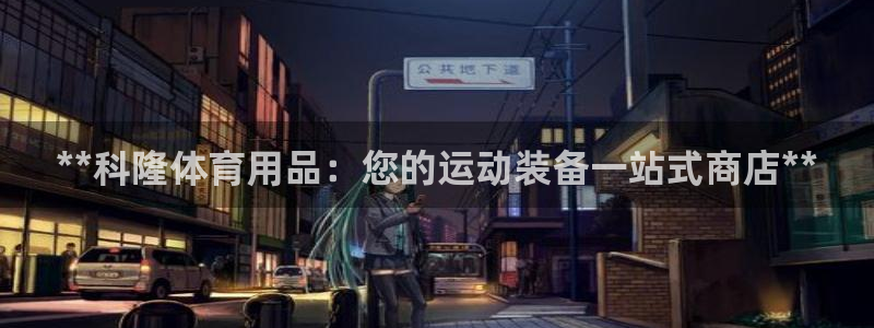 欧陆娱乐官网网址：**科隆体育用品：您的运动装备一站