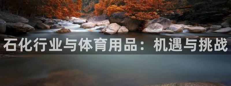 欧陆娱乐代理多少个点位合适：石化行业与体育用品：机遇