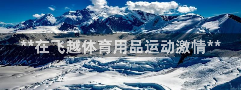 欧陆官网下载：**在飞越体育用品运动激情**