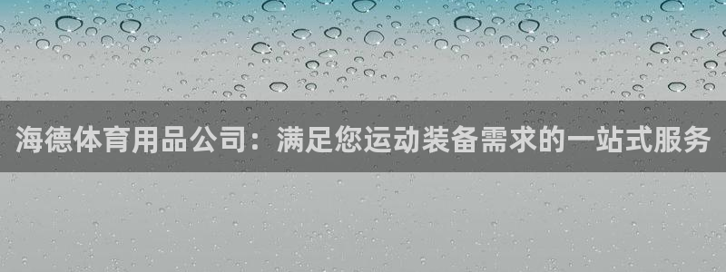 欧陆娱乐注册代理多少钱啊：海德体育用品公司：满足您运
