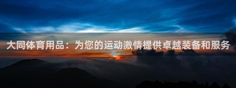 欧陆娱乐测试：大同体育用品：为您的运动激情提供卓越装