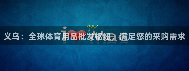 欧陆娱乐测速软件下载：义乌：全球体育用品批发枢纽，满