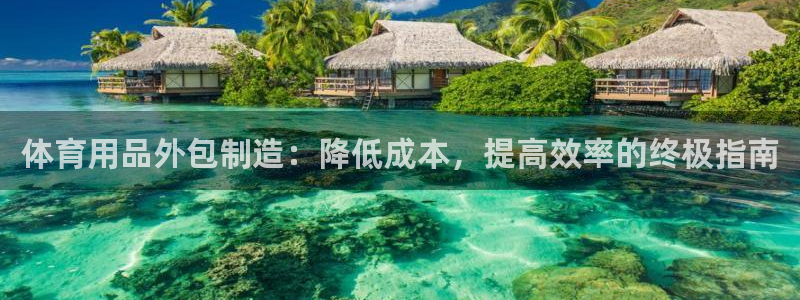 欧陆娱乐是正规平台吗安全吗可靠吗：体育用品外包制造：