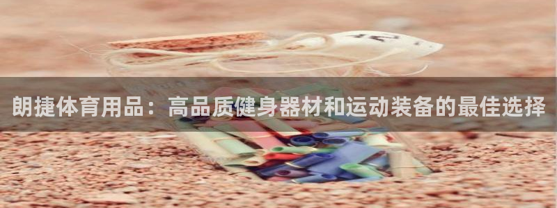 欧陆游戏平台：朗捷体育用品：高品质健身器材和运动装备