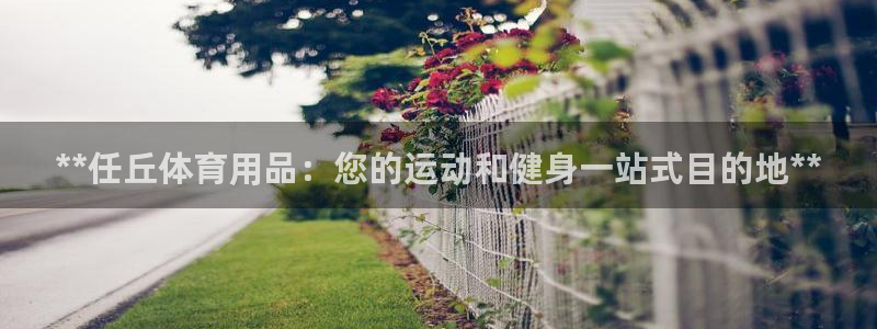 欧陆娱乐的故事有哪些：**任丘体育用品：您的运动和健