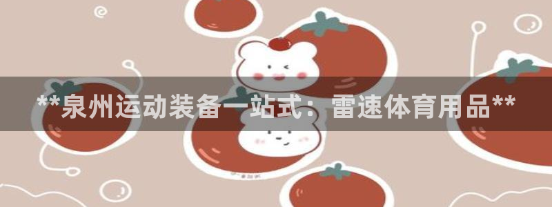 欧陆娱乐能提现嘛?：**泉州运动装备一站式：雷速体育