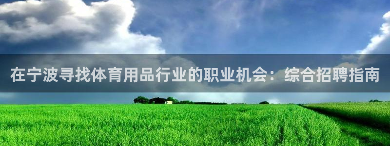 欧陆娱乐平台登录不上怎么回事：在宁波寻找体育用品行业