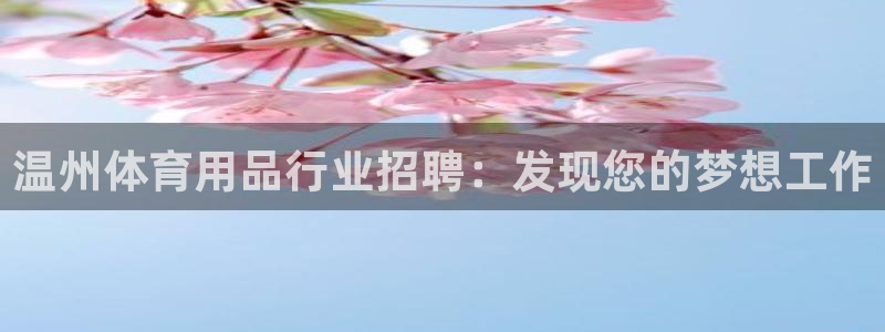 欧陆娱乐平台咋样啊赚钱：温州体育用品行业招聘：发现您