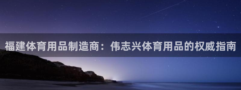 欧陆娱乐请输入USDT地址：福建体育用品制造商：伟志