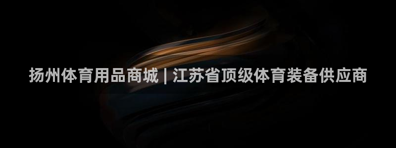 欧陆娱乐注册链接：扬州体育用品商城 | 江苏省顶级体