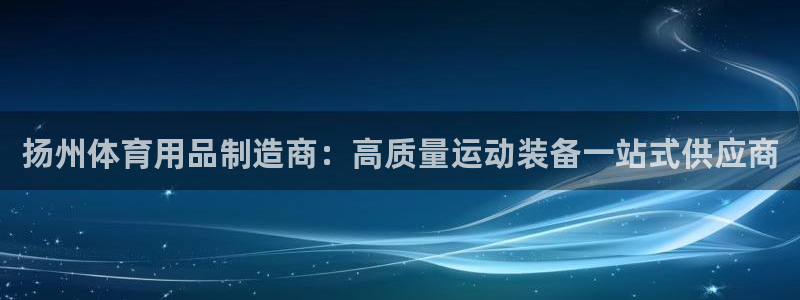 欧陆娱乐登陆官网下载：扬州体育用品制造商：高质量运动