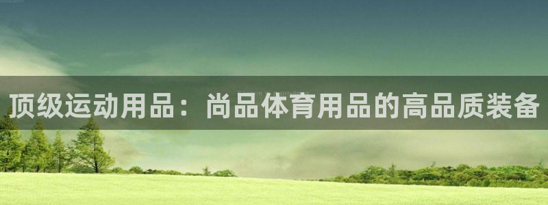 欧陆娱乐登陆平台：顶级运动用品：尚品体育用品的高品质