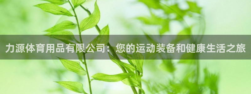 欧陆娱乐客服：力源体育用品有限公司：您的运动装备和健