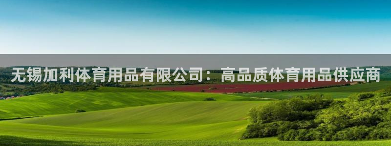 欧陆娱乐计划预测软件：无锡加利体育用品有限公司：高品