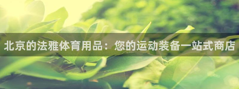 欧陆娱乐官网入口：北京的法雅体育用品：您的运动装备一