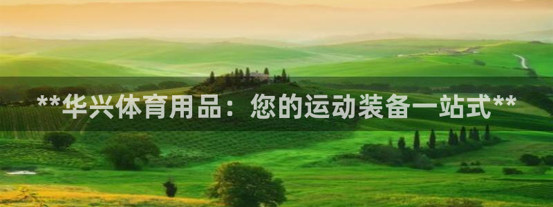 欧陆娱乐注册代理多少钱：**华兴体育用品：您的运动装