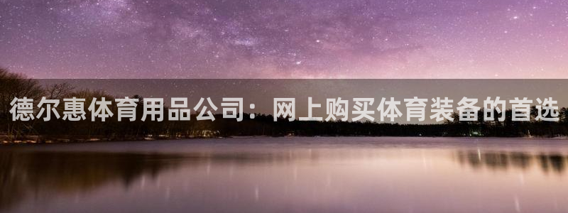 欧陆娱乐中国：德尔惠体育用品公司：网上购买体育装备的