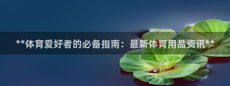 欧陆娱乐官网首页：**体育爱好者的必备指南：最新体育