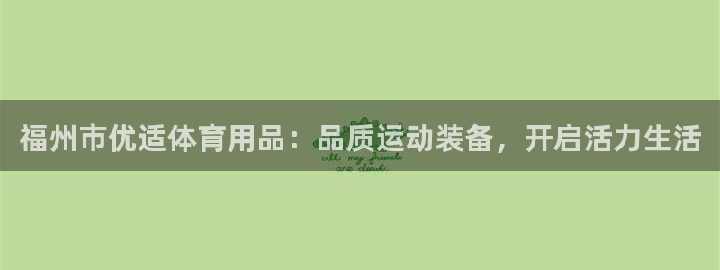 欧陆娱乐登陆平台：福州市优适体育用品：品质运动装备，