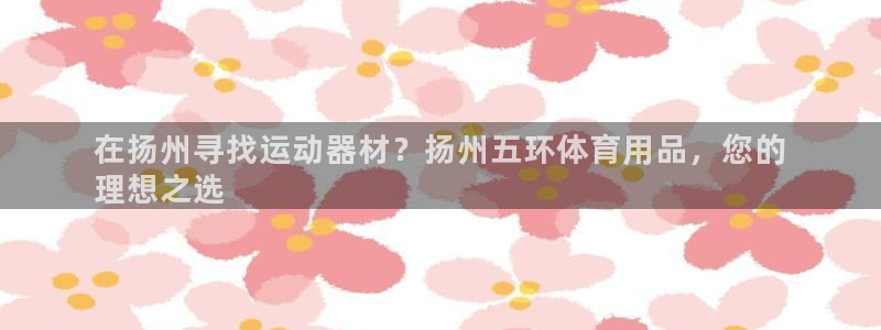 欧陆娱乐平台登陆地址在哪：在扬州寻找运动器材？扬州五