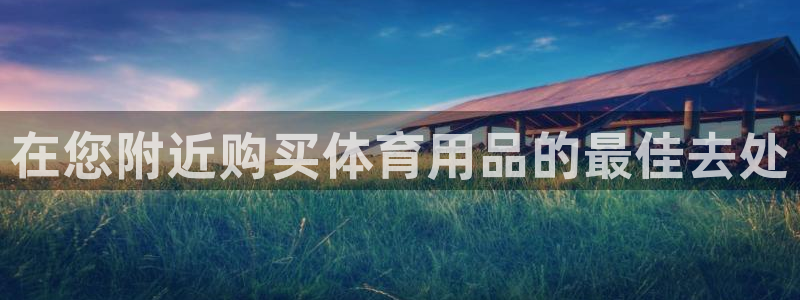 欧陆娱乐讲7O777：在您附近购买体育用品的最佳去处