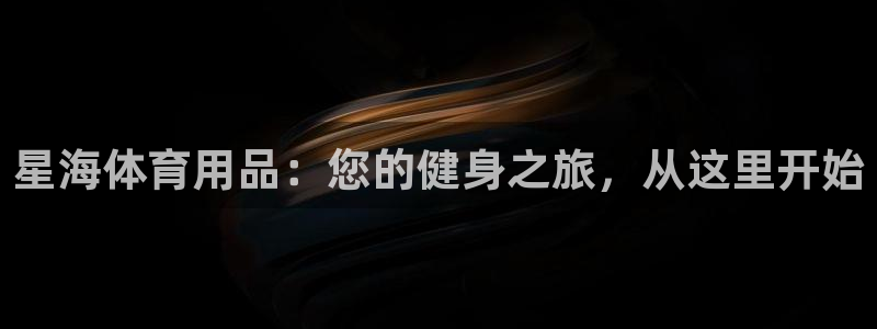 欧陆娱乐请输入USDT地址：星海体育用品：您的健身之