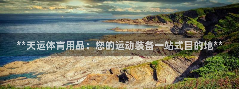 欧陆娱乐官网下载安装最新版本：**天运体育用品：您的