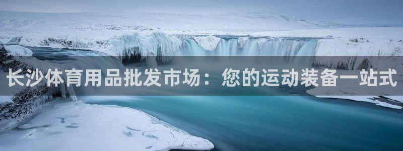 欧陆娱乐平台登录不上去：长沙体育用品批发市场：您的运