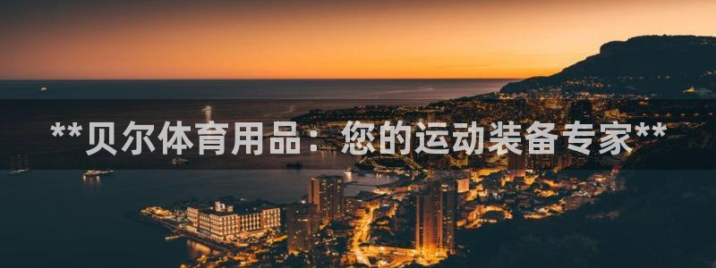 欧陆娱乐平台咋样赚钱：**贝尔体育用品：您的运动装备