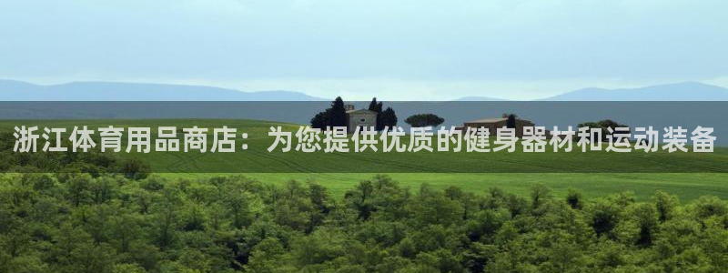 欧陆娱乐微信众：浙江体育用品商店：为您提供优质的健身