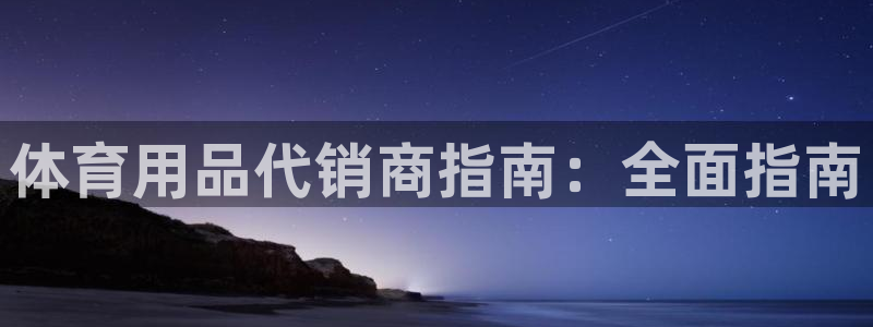 欧陆娱乐代理 贴吧怎么样：体育用品代销商指南：全面指