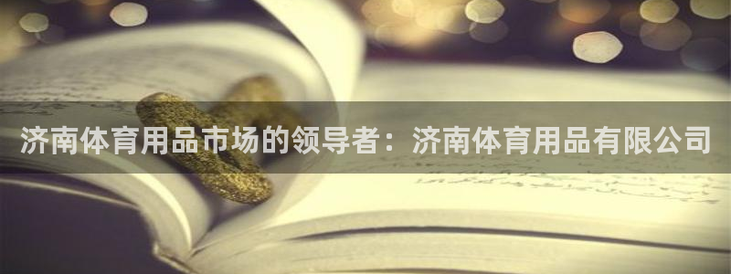 欧陆娱乐官方下载安装：济南体育用品市场的领导者：济南