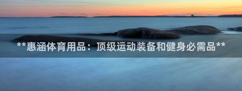 欧陆娱乐注册链接安全吗可靠吗：**惠涵体育用品：顶级