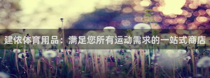 欧陆娱乐平台咋样啊：建侬体育用品：满足您所有运动需求