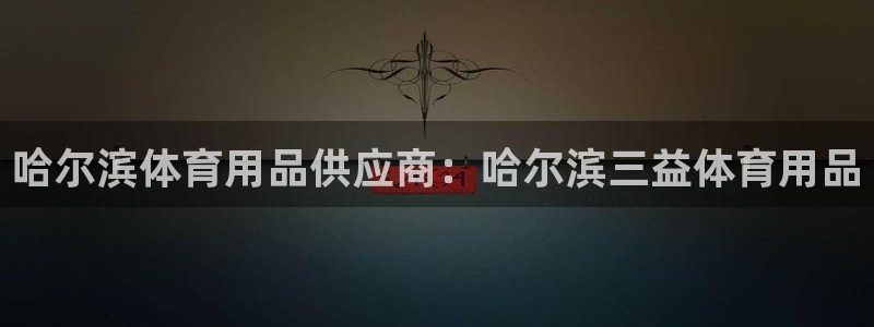 欧陆娱乐官网网址：哈尔滨体育用品供应商：哈尔滨三益体