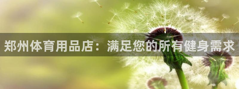 欧陆娱乐代理 贴吧是真的吗：郑州体育用品店：满足您的