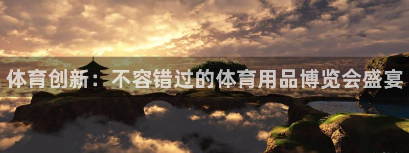 欧陆娱乐游戏：体育创新：不容错过的体育用品博览会盛宴
