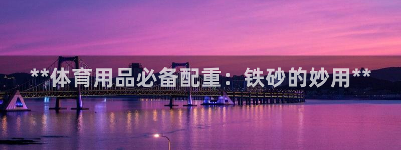 欧陆娱乐官网首页：**体育用品必备配重：铁砂的妙用*